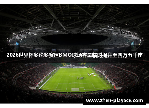 2026世界杯多伦多赛区BMO球场容量临时提升至四万五千座