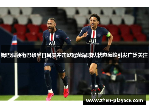 姆巴佩领衔巴黎圣日耳曼冲击欧冠荣耀球队状态巅峰引发广泛关注 姆巴佩领衔巴黎圣日耳曼冲击欧冠荣耀球队状态巅峰引发广泛关注