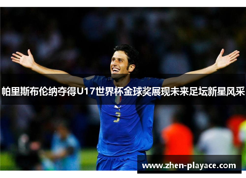 帕里斯布伦纳夺得U17世界杯金球奖展现未来足坛新星风采 帕里斯布伦纳夺得U17世界杯金球奖展现未来足坛新星风采