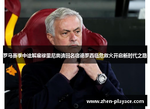 罗马赛季中途解雇穆里尼奥请回名宿德罗西临危救火开启新时代之路 罗马赛季中途解雇穆里尼奥请回名宿德罗西临危救火开启新时代之路