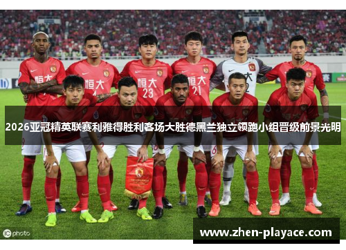 2026亚冠精英联赛利雅得胜利客场大胜德黑兰独立领跑小组晋级前景光明 2026亚冠精英联赛利雅得胜利客场大胜德黑兰独立领跑小组晋级前景光明