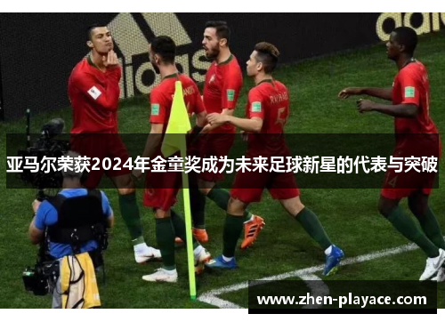 亚马尔荣获2024年金童奖成为未来足球新星的代表与突破