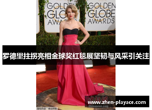 罗德里拄拐亮相金球奖红毯展坚韧与风采引关注