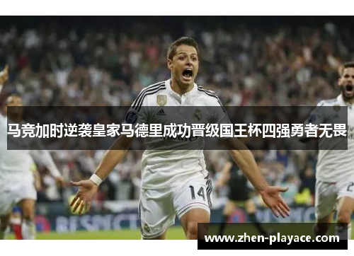 马竞加时逆袭皇家马德里成功晋级国王杯四强勇者无畏
