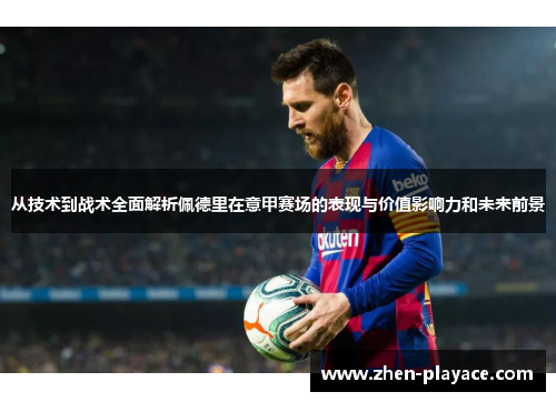 从技术到战术全面解析佩德里在意甲赛场的表现与价值影响力和未来前景 从技术到战术全面解析佩德里在意甲赛场的表现与价值影响力和未来前景
