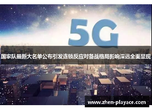国家队最新大名单公布引发连锁反应对备战格局影响深远全面显现