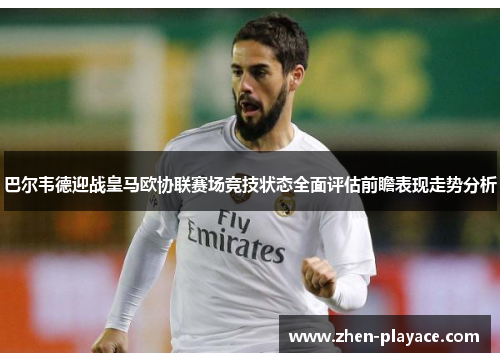 巴尔韦德迎战皇马欧协联赛场竞技状态全面评估前瞻表现走势分析