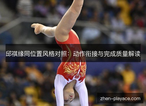 邱祺缘同位置风格对照：动作衔接与完成质量解读